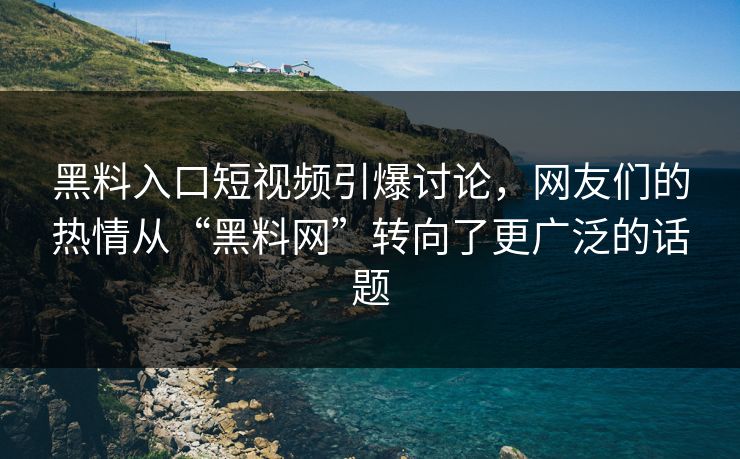 黑料入口短视频引爆讨论，网友们的热情从“黑料网”转向了更广泛的话题