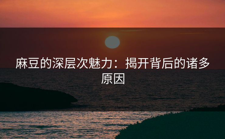 麻豆的深层次魅力：揭开背后的诸多原因