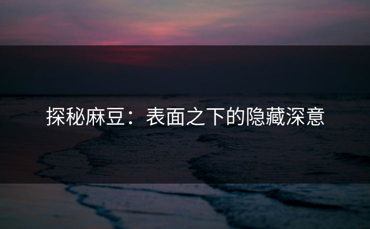 探秘麻豆：表面之下的隐藏深意