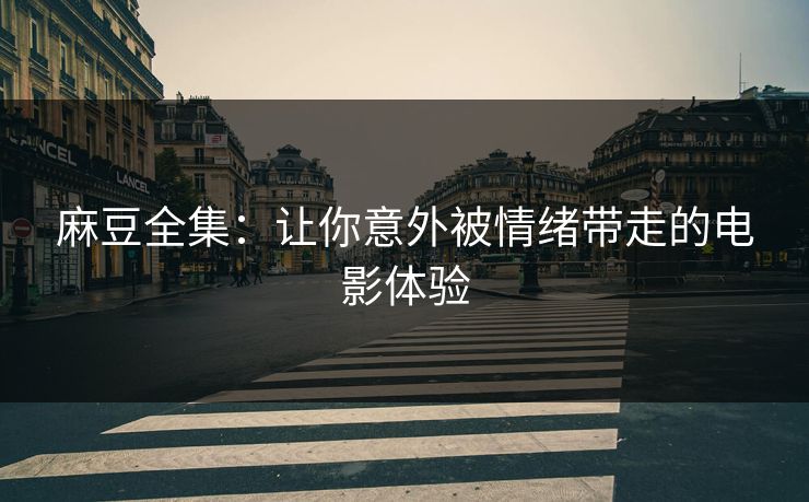 麻豆全集：让你意外被情绪带走的电影体验