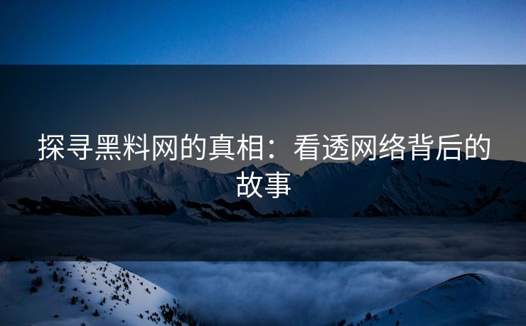 探寻黑料网的真相：看透网络背后的故事