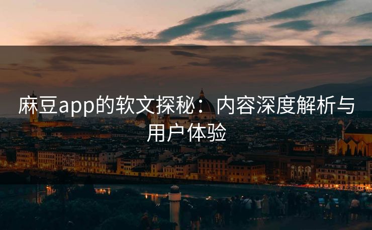 麻豆app的软文探秘：内容深度解析与用户体验
