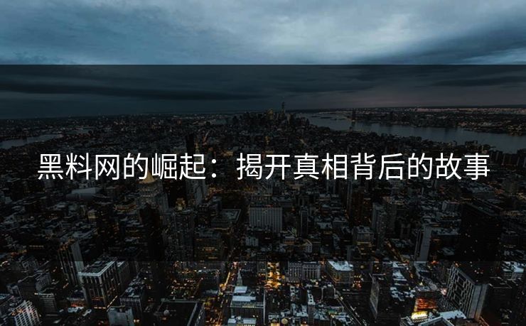 黑料网的崛起：揭开真相背后的故事