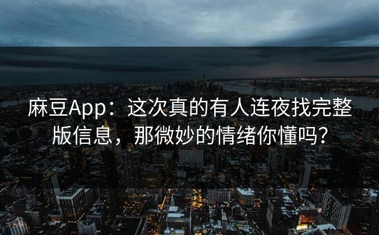 麻豆App：这次真的有人连夜找完整版信息，那微妙的情绪你懂吗？
