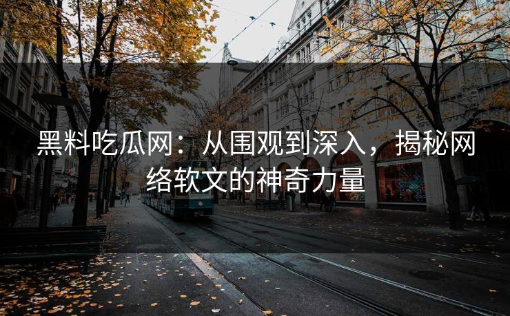 黑料吃瓜网：从围观到深入，揭秘网络软文的神奇力量