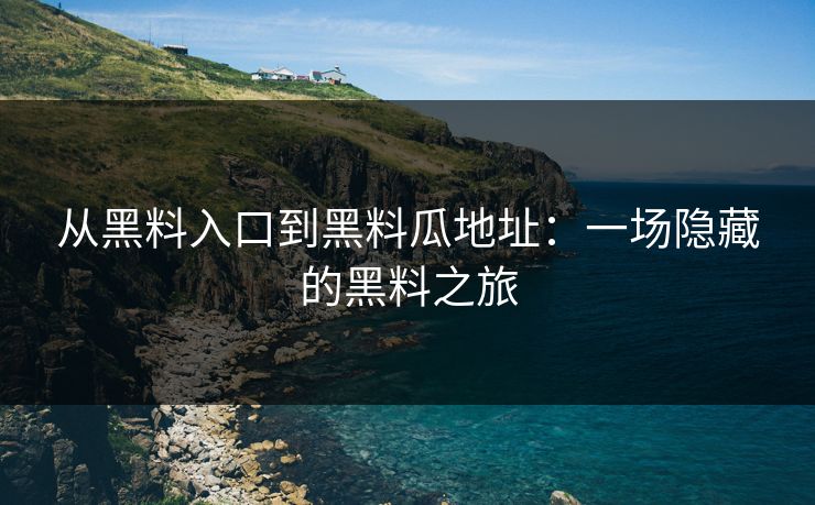 从黑料入口到黑料瓜地址：一场隐藏的黑料之旅