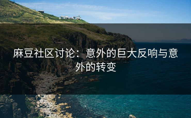 麻豆社区讨论：意外的巨大反响与意外的转变