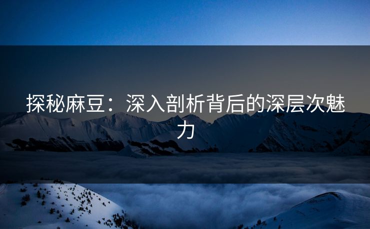 探秘麻豆：深入剖析背后的深层次魅力