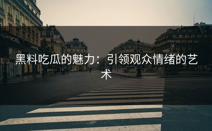 黑料吃瓜的魅力：引领观众情绪的艺术