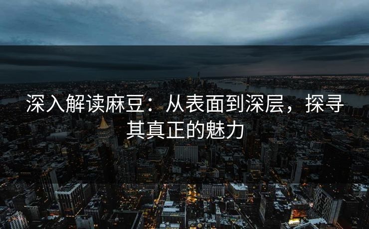 深入解读麻豆：从表面到深层，探寻其真正的魅力