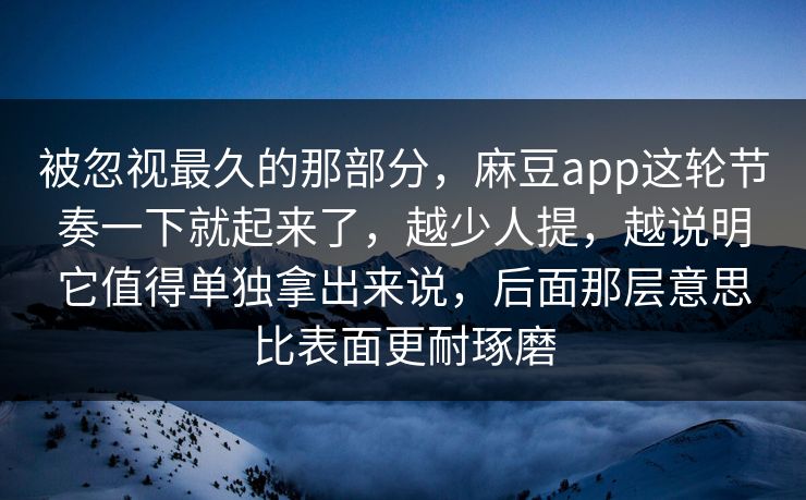 被忽视最久的那部分，麻豆app这轮节奏一下就起来了，越少人提，越说明它值得单独拿出来说，后面那层意思比表面更耐琢磨