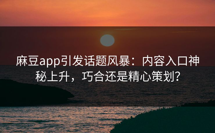 麻豆app引发话题风暴：内容入口神秘上升，巧合还是精心策划？