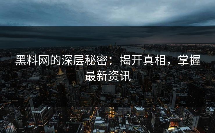 黑料网的深层秘密：揭开真相，掌握最新资讯
