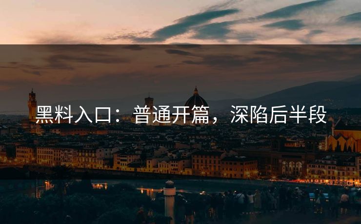 黑料入口：普通开篇，深陷后半段