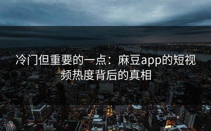冷门但重要的一点：麻豆app的短视频热度背后的真相