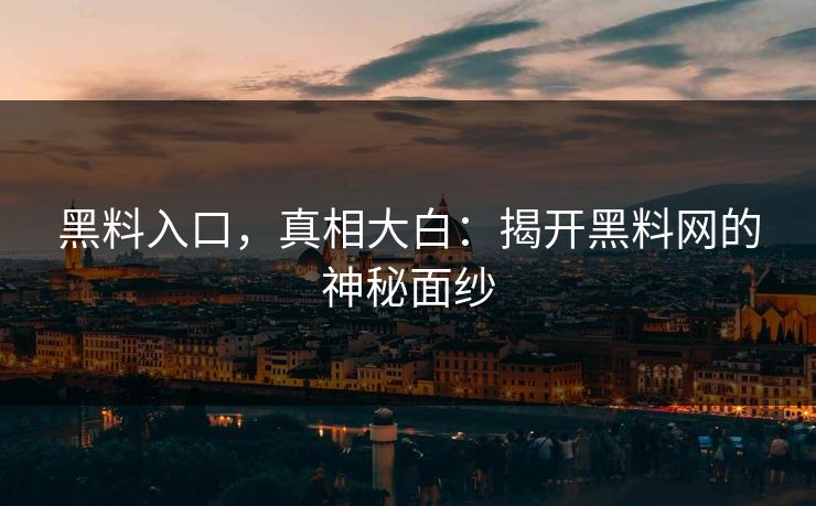 黑料入口，真相大白：揭开黑料网的神秘面纱