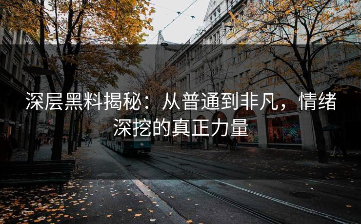 深层黑料揭秘：从普通到非凡，情绪深挖的真正力量