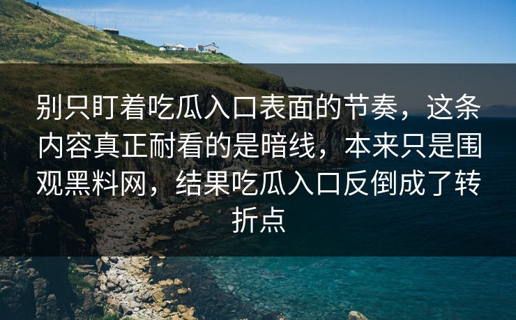 别只盯着吃瓜入口表面的节奏，这条内容真正耐看的是暗线，本来只是围观黑料网，结果吃瓜入口反倒成了转折点