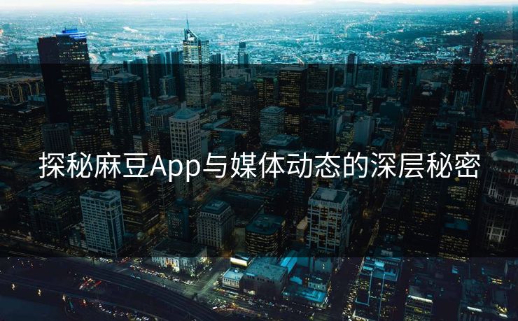探秘麻豆App与媒体动态的深层秘密