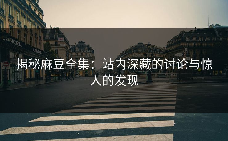 揭秘麻豆全集：站内深藏的讨论与惊人的发现