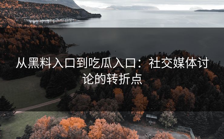 从黑料入口到吃瓜入口：社交媒体讨论的转折点