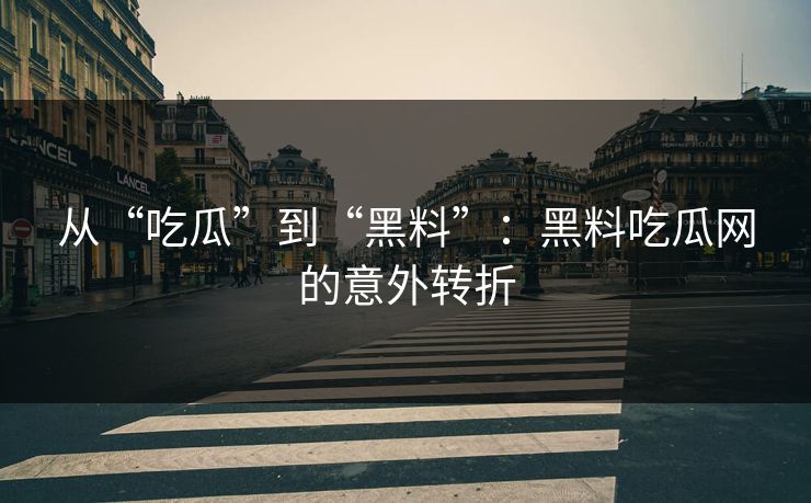 从“吃瓜”到“黑料”:黑料吃瓜网的意外转折 从“吃瓜”到“黑料”:黑料吃瓜网的意外转折