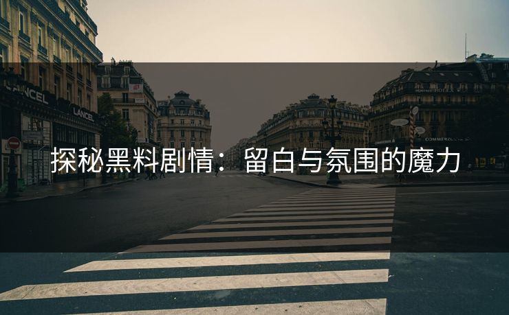 探秘黑料剧情：留白与氛围的魔力