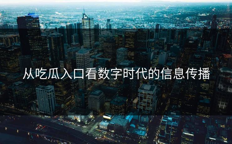 从吃瓜入口看数字时代的信息传播
